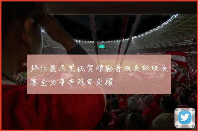 拜仁慕尼黑祝贺穆勒晋级美职联决赛全力争夺冠军荣耀