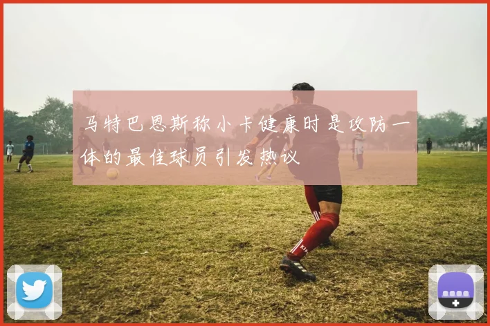 马特巴恩斯称小卡健康时是攻防一体的最佳球员引发热议