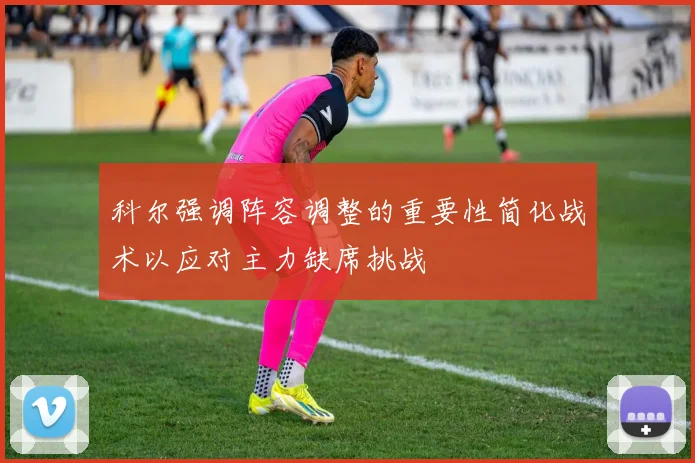 科尔强调阵容调整的重要性简化战术以应对主力缺席挑战