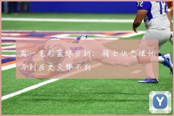 周一竞彩篮球分析：骑士状态堪忧马刺历史交锋不利