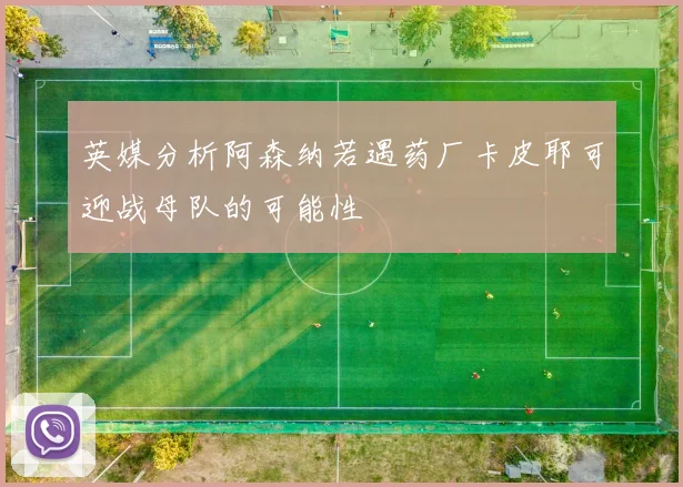 英媒分析阿森纳若遇药厂卡皮耶可迎战母队的可能性