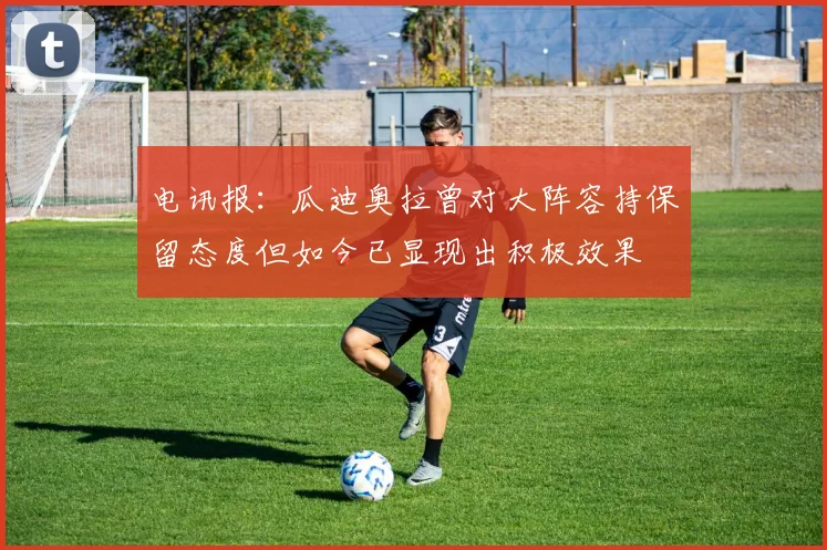 电讯报：瓜迪奥拉曾对大阵容持保留态度但如今已显现出积极效果