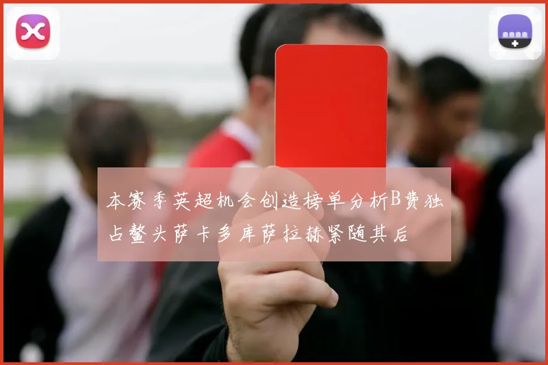 本赛季英超机会创造榜单分析B费独占鳌头萨卡多库萨拉赫紧随其后