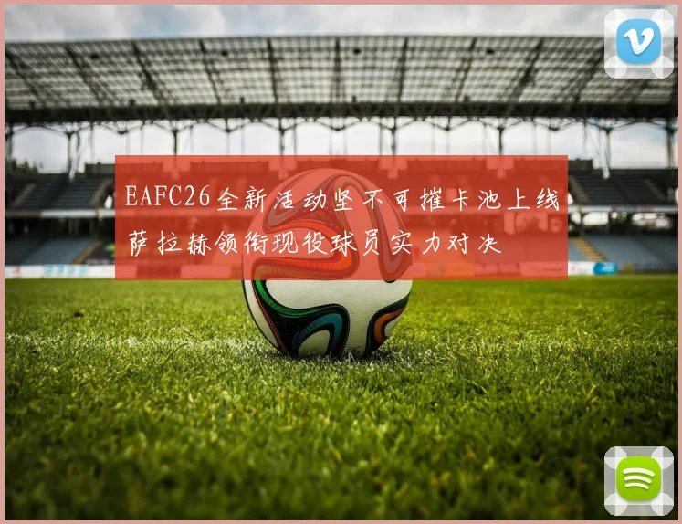 EAFC26全新活动坚不可摧卡池上线萨拉赫领衔现役球员实力对决