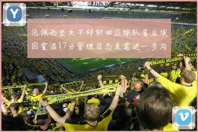 范佩西坚决不辞职回应球队落后埃因霍温17分管理层态度需进一步沟通