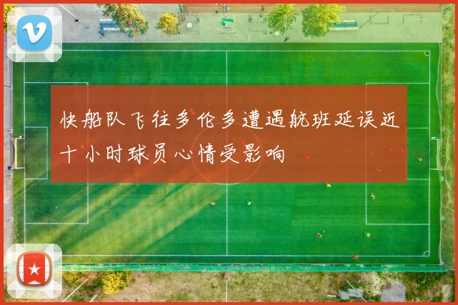 快船队飞往多伦多遭遇航班延误近十小时球员心情受影响
