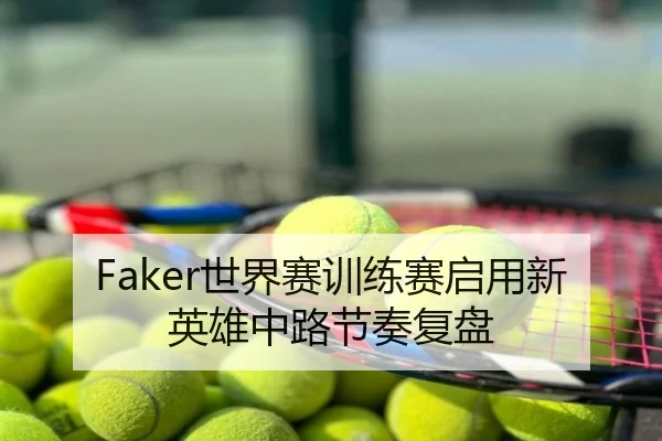 Faker世界赛训练赛启用新英雄中路节奏复盘 - MKSPORTS